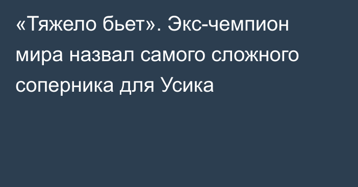 «Тяжело бьет». Экс-чемпион мира назвал самого сложного соперника для Усика