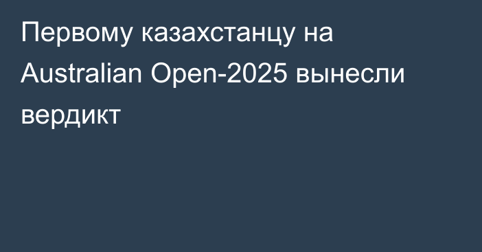 Первому казахстанцу на Australian Open-2025 вынесли вердикт