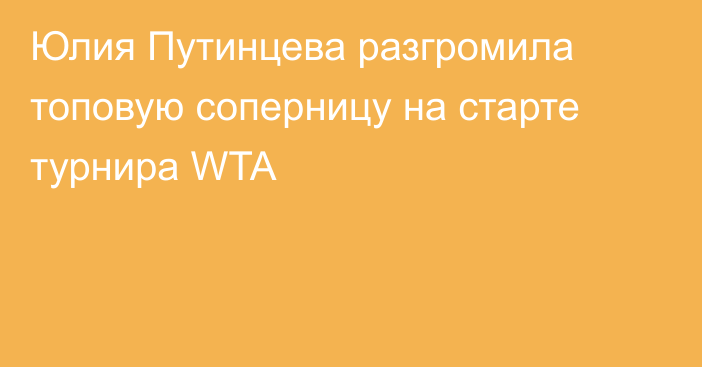 Юлия Путинцева разгромила топовую соперницу на старте турнира WTA