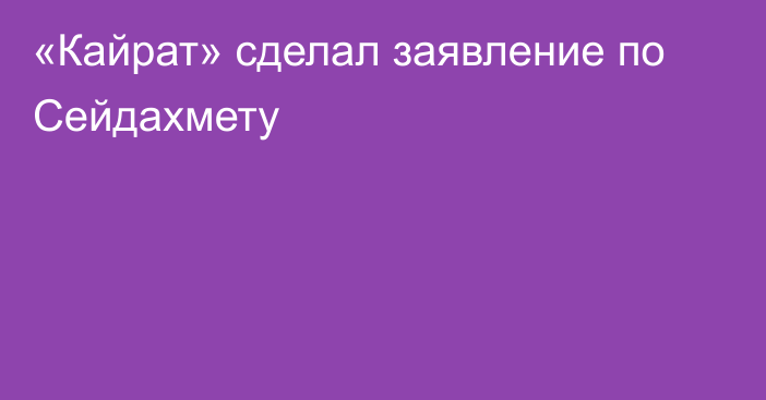 «Кайрат» сделал заявление по Сейдахмету