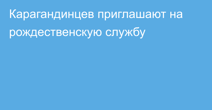 Карагандинцев приглашают на рождественскую службу