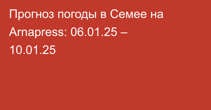 Прогноз погоды в Семее на Arnapress: 06.01.25 – 10.01.25