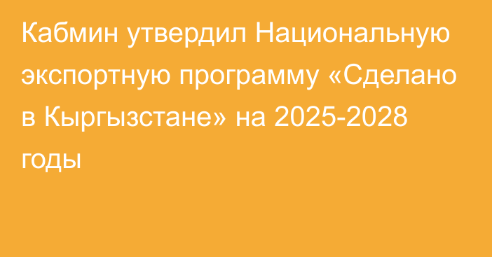 Кабмин утвердил Национальную экспортную программу «Сделано в Кыргызстане» на 2025-2028 годы