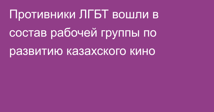 Противники ЛГБТ вошли в состав рабочей группы по развитию казахского кино