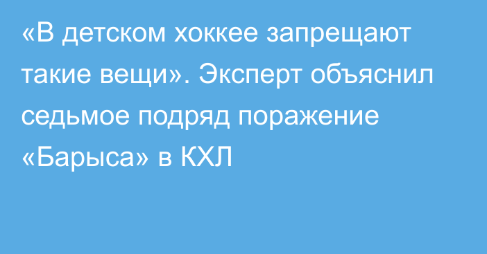 «В детском хоккее запрещают такие вещи». Эксперт объяснил седьмое подряд поражение «Барыса» в КХЛ