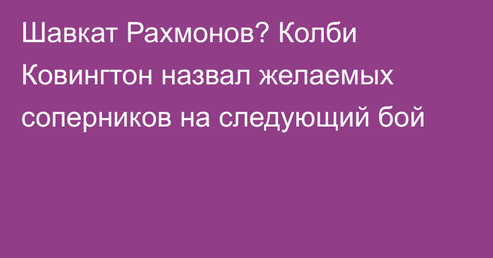 Шавкат Рахмонов? Колби Ковингтон назвал желаемых соперников на следующий бой