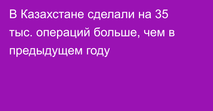 В Казахстане сделали на 35 тыс. операций больше, чем в предыдущем году