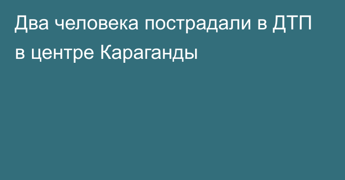 Два человека пострадали в ДТП в центре Караганды