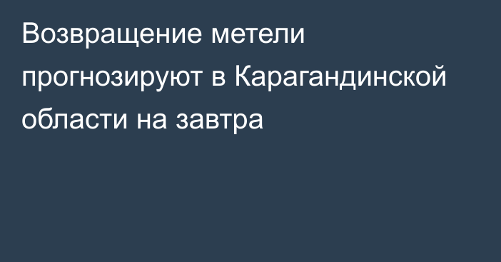 Возвращение метели прогнозируют в Карагандинской области на завтра