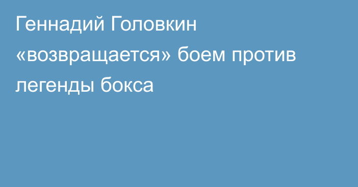 Геннадий Головкин «возвращается» боем против легенды бокса