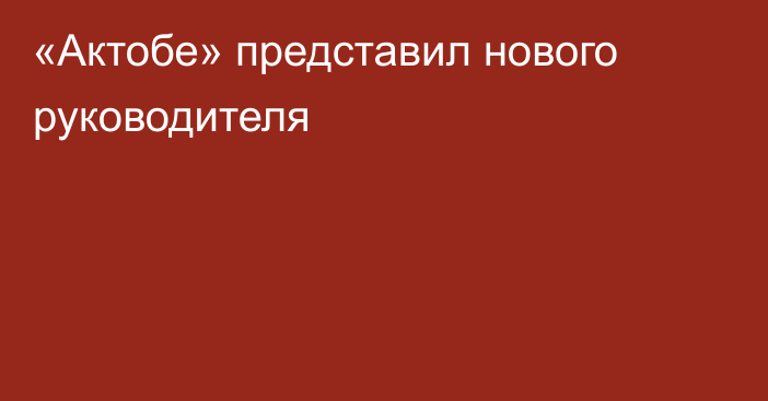 «Актобе» представил нового руководителя