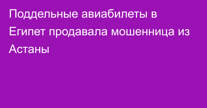 Поддельные авиабилеты в Египет продавала мошенница из Астаны