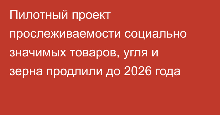 Пилотный проект прослеживаемости социально значимых товаров, угля и зерна продлили до 2026 года