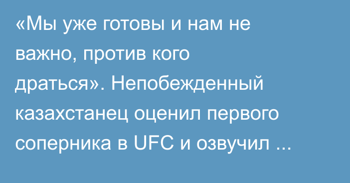 «Мы уже готовы и нам не важно, против кого драться». Непобежденный казахстанец оценил первого соперника в UFC и озвучил план на год