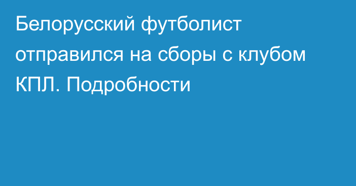 Белорусский футболист отправился на сборы с клубом КПЛ. Подробности