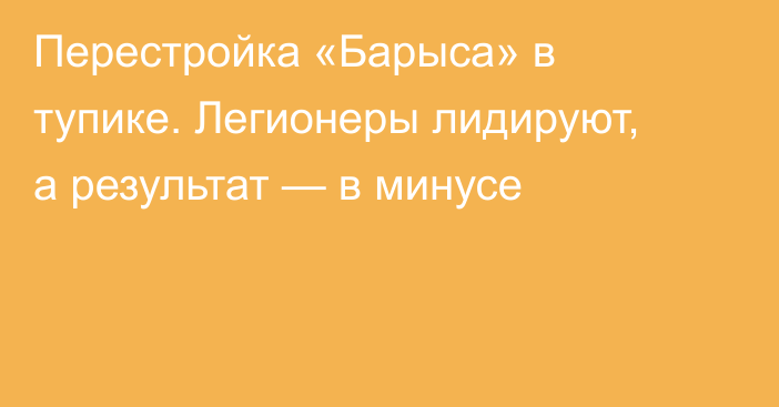 Перестройка «Барыса» в тупике. Легионеры лидируют, а результат — в минусе