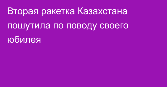 Вторая ракетка Казахстана пошутила по поводу своего юбилея