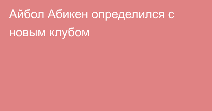 Айбол Абикен определился с новым клубом