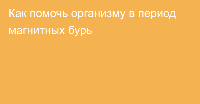 Как помочь организму в период магнитных бурь