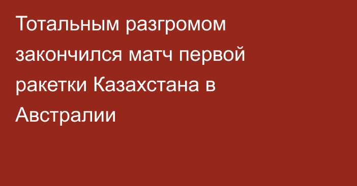 Тотальным разгромом закончился матч первой ракетки Казахстана в Австралии