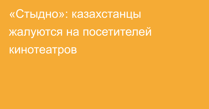 «Стыдно»: казахстанцы жалуются на посетителей кинотеатров