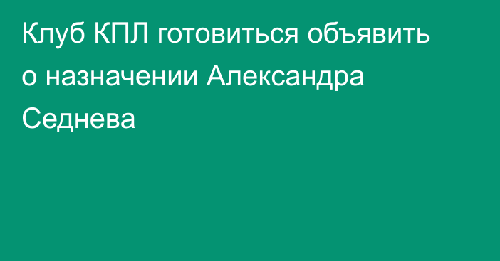 Клуб КПЛ готовиться объявить о назначении Александра Седнева