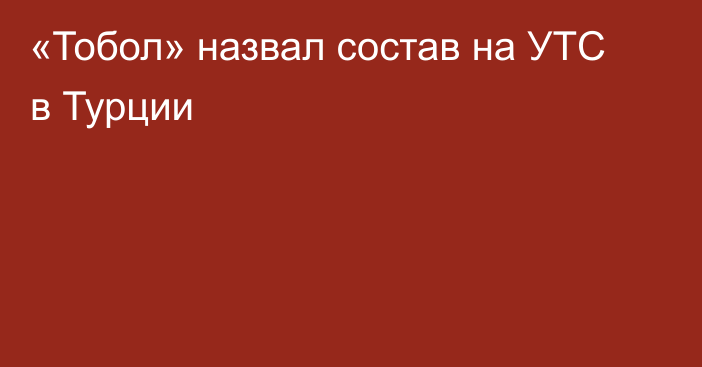 «Тобол» назвал состав на УТС в Турции