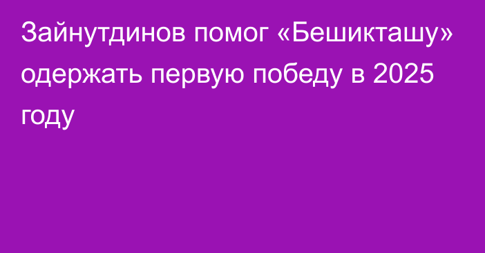 Зайнутдинов помог «Бешикташу» одержать первую победу в 2025 году