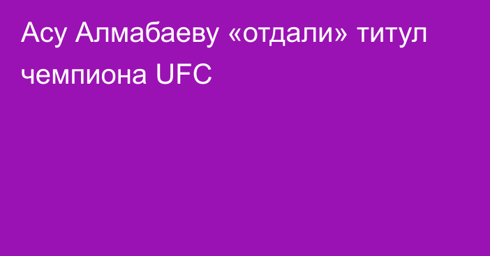 Асу Алмабаеву «отдали» титул чемпиона UFC