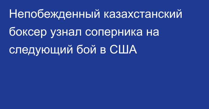 Непобежденный казахстанский боксер узнал соперника на следующий бой в США