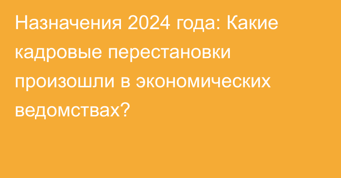 Назначения 2024 года: Какие кадровые перестановки произошли в экономических ведомствах?