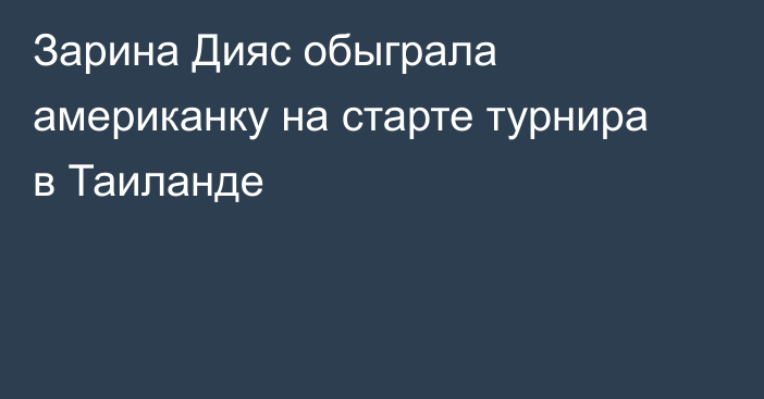 Зарина Дияс обыграла американку на старте турнира в Таиланде