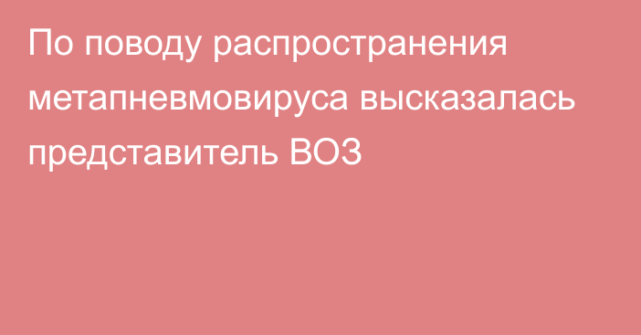 По поводу распространения метапневмовируса высказалась представитель ВОЗ