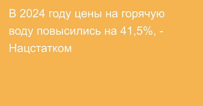 В 2024 году цены на горячую воду повысились на 41,5%, - Нацстатком