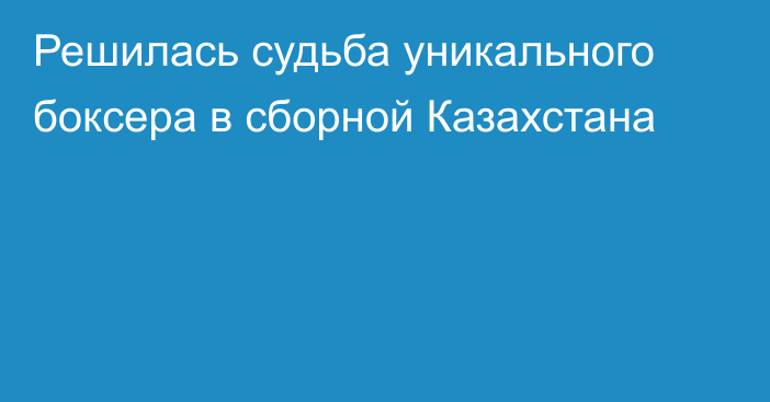 Решилась судьба уникального боксера в сборной Казахстана