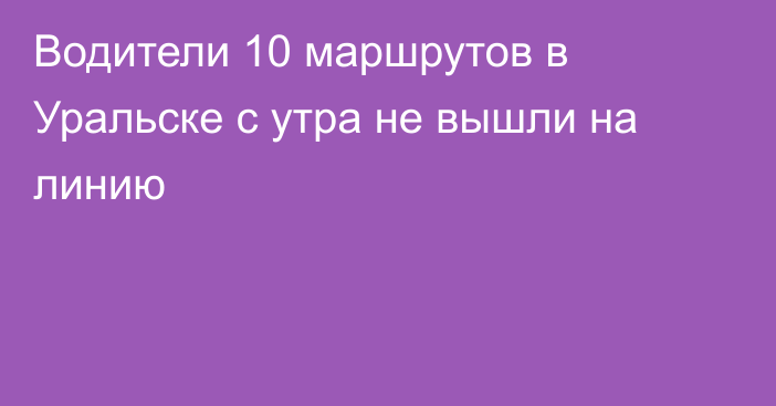 Водители 10 маршрутов в Уральске с утра не вышли на линию