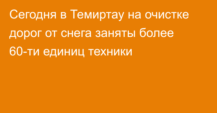 Сегодня в Темиртау на очистке дорог от снега заняты более 60-ти единиц техники