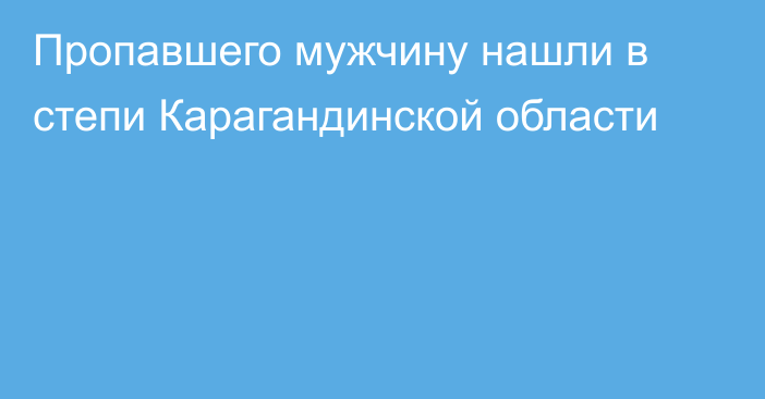 Пропавшего мужчину нашли в степи Карагандинской области