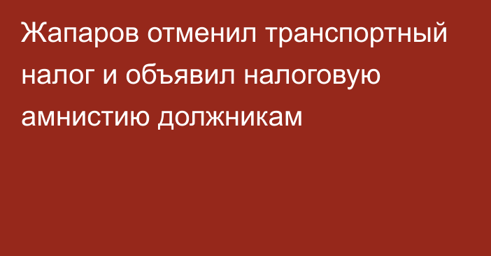 Жапаров отменил транспортный налог и объявил налоговую амнистию должникам