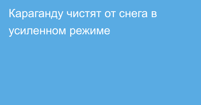 Караганду чистят от снега в усиленном режиме