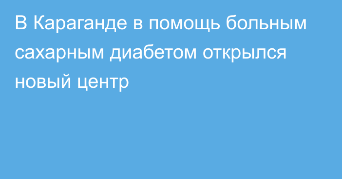 В Караганде в помощь больным сахарным диабетом открылся новый центр