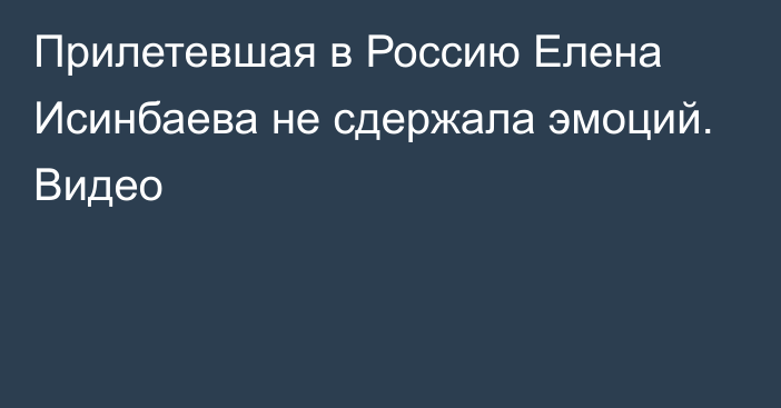 Прилетевшая в Россию Елена Исинбаева не сдержала эмоций. Видео