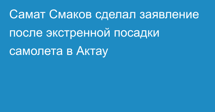 Самат Смаков сделал заявление после экстренной посадки самолета в Актау