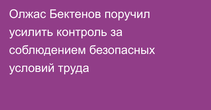 Олжас Бектенов поручил усилить контроль за соблюдением безопасных условий труда