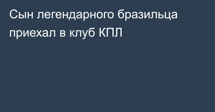 Сын легендарного бразильца приехал в клуб КПЛ