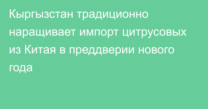 Кыргызстан традиционно наращивает импорт цитрусовых из Китая в преддверии нового года