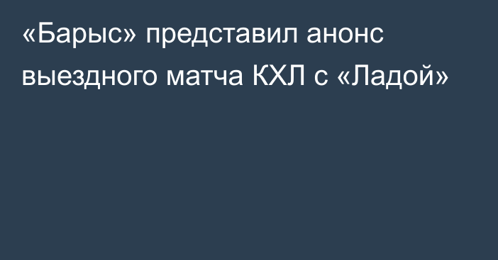 «Барыс» представил анонс выездного матча КХЛ с «Ладой»