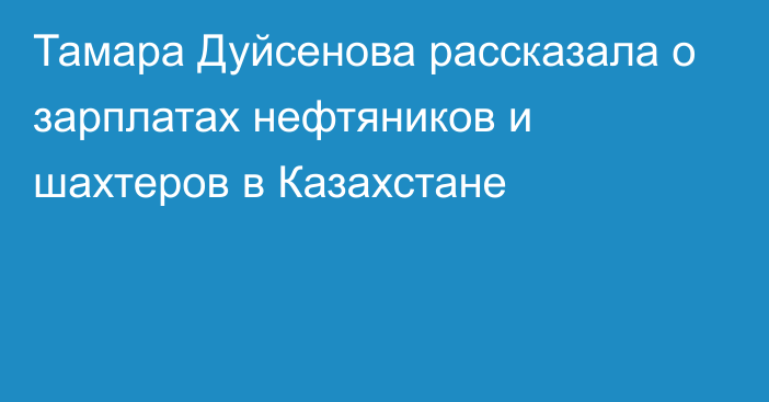 Тамара Дуйсенова рассказала о зарплатах нефтяников и шахтеров в Казахстане