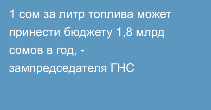 1 сом за литр топлива может принести бюджету 1,8 млрд сомов в год, - зампредседателя ГНС