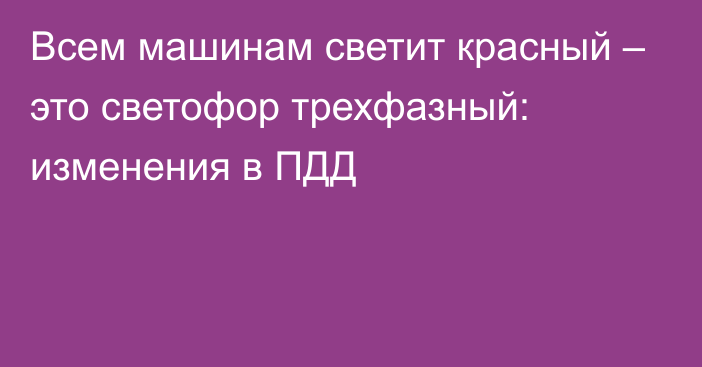 Всем машинам светит красный – это светофор трехфазный: изменения в ПДД